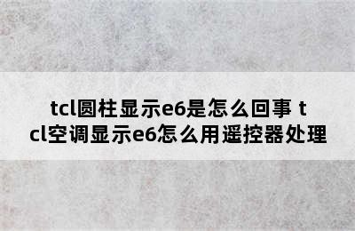 tcl圆柱显示e6是怎么回事 tcl空调显示e6怎么用遥控器处理